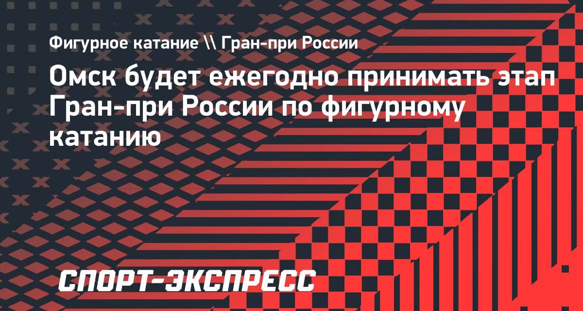 Омск будет каждый год принимать этап Гран-при России по фигурному катанию